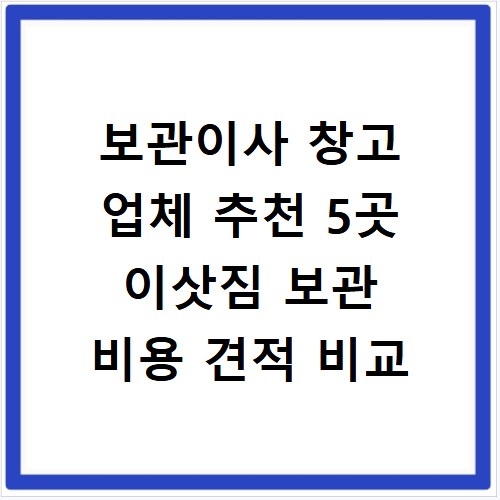 보관이사 창고 업체 추천 5곳 이삿짐 보관 비용 견적 비교
