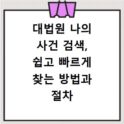대법원 나의 사건 검색, 쉽고 빠르게 찾는 방법과 절차 총정리