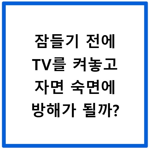 잠들기 전에 TV를 켜놓고 자면 숙면에 방해가 될까?
