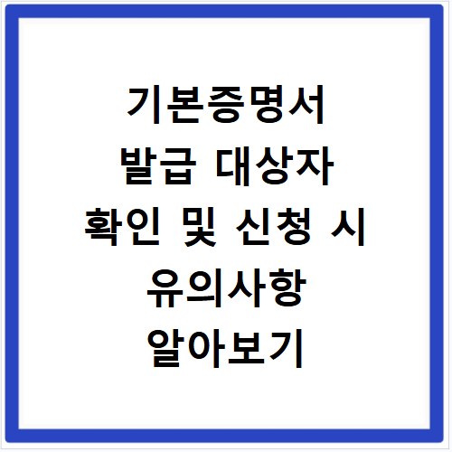 기본증명서 발급 대상자 확인 및 신청 시 유의사항 알아보기