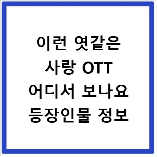 이런 엿같은 사랑 OTT 어디서 보나요 등장인물 정보