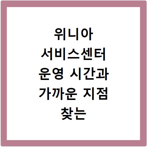위니아 서비스센터 운영 시간과 가까운 지점 찾는 쉬운 방법
