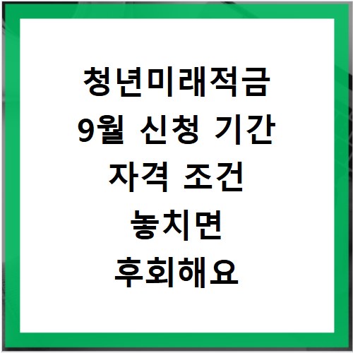 청년미래적금 9월 신청 기간 자격 조건 놓치면 후회해요