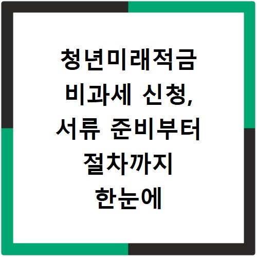 청년미래적금 비과세 신청, 서류 준비부터 절차까지 한눈에