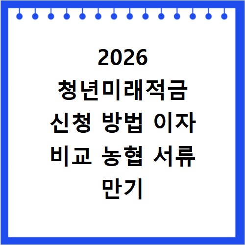 2026 청년미래적금 신청 방법 이자 비교 농협 서류 만기 갈아타기