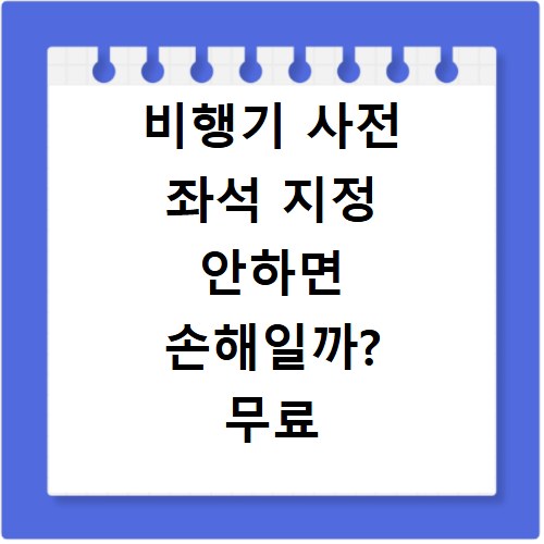 비행기 사전 좌석 지정 안하면 손해일까? 무료 좌석 확보 6가지 핵심 방법