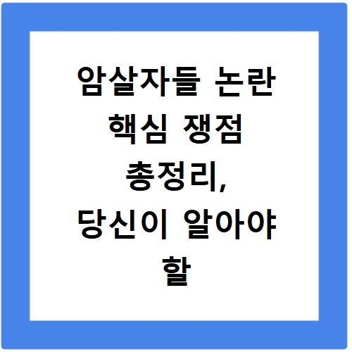 암살자들 논란 핵심 쟁점 총정리, 당신이 알아야 할 모든 것