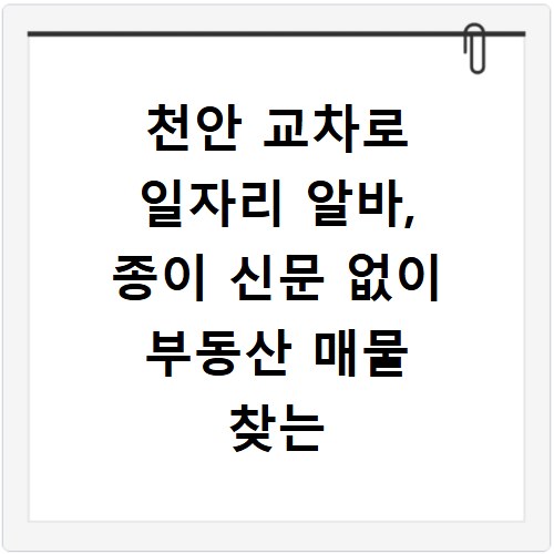 천안 교차로 일자리 알바, 종이 신문 없이 부동산 매물 찾는 법