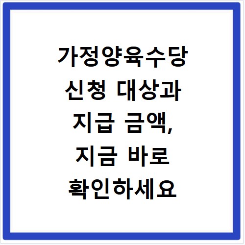가정양육수당 신청 대상과 지급 금액, 지금 바로 확인하세요