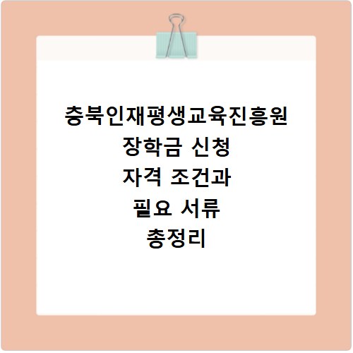 충북인재평생교육진흥원 장학금 신청 자격 조건과 필요 서류 총정리