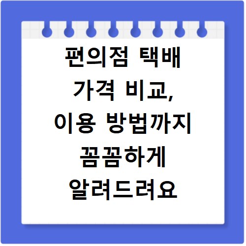 편의점 택배 가격 비교, 이용 방법까지 꼼꼼하게 알려드려요