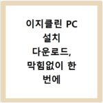 이지클린 PC 설치 다운로드, 막힘없이 한 번에 해결하는 방법
