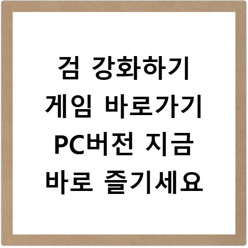 검 강화하기 게임 바로가기 PC버전 지금 바로 즐기세요