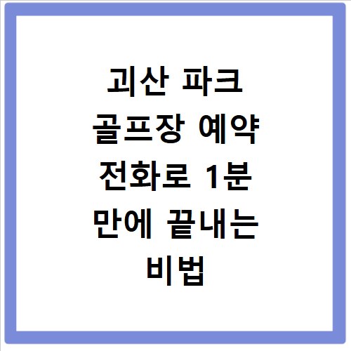 괴산 파크 골프장 예약 전화로 1분 만에 끝내는 비법 공개