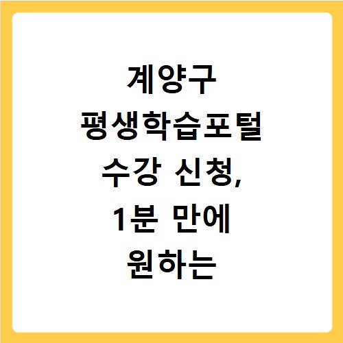 계양구 평생학습포털 수강 신청, 1분 만에 원하는 강좌 찾는 비법