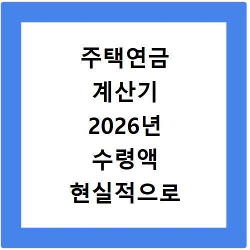 주택연금 계산기 2026년 수령액 현실적으로 얼마나 받을까