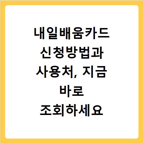 내일배움카드 신청방법과 사용처, 지금 바로 조회하세요