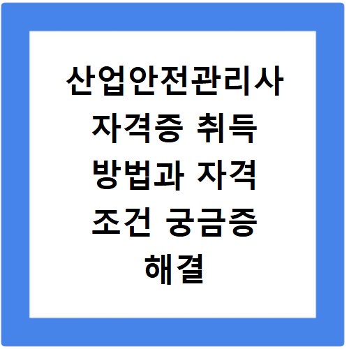 산업안전관리사 자격증 취득 방법과 자격 조건 궁금증 해결