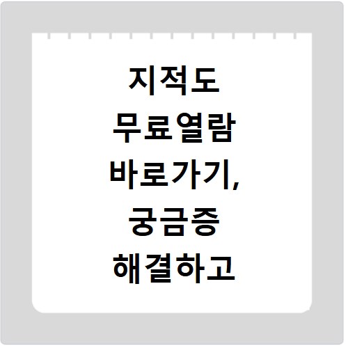 지적도 무료열람 바로가기, 궁금증 해결하고 바로 확인하세요