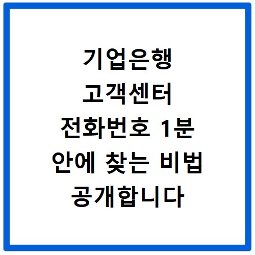 기업은행 고객센터 전화번호 1분 안에 찾는 비법 공개합니다