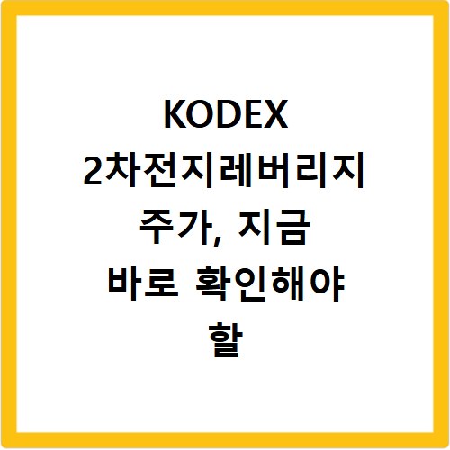 KODEX 2차전지레버리지 주가, 지금 바로 확인해야 할 이유