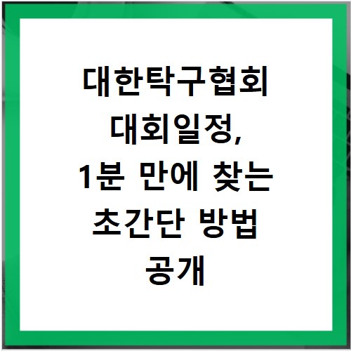 대한탁구협회 대회일정, 1분 만에 찾는 초간단 방법 공개