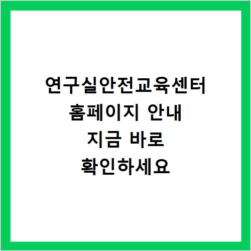 연구실안전교육센터 홈페이지 안내 지금 바로 확인하세요