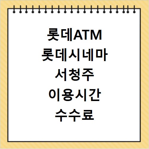 롯데ATM 롯데시네마 서청주 이용시간 수수료 모르면 손해봐요