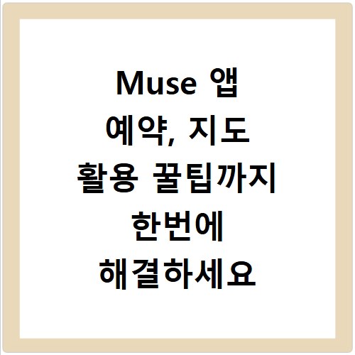 Muse 앱 예약, 지도 활용 꿀팁까지 한번에 해결하세요
