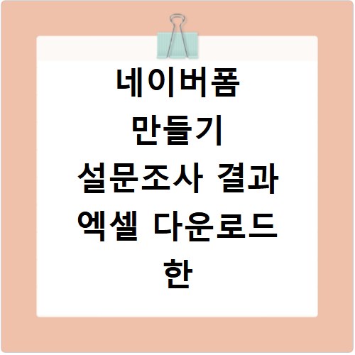 네이버폼 만들기 설문조사 결과 엑셀 다운로드 한 번에 끝내기