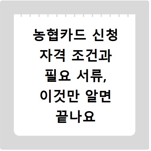 농협카드 신청 자격 조건과 필요 서류, 이것만 알면 끝나요