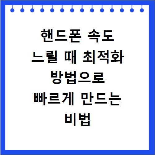핸드폰 속도 느릴 때 최적화 방법으로 빠르게 만드는 비법