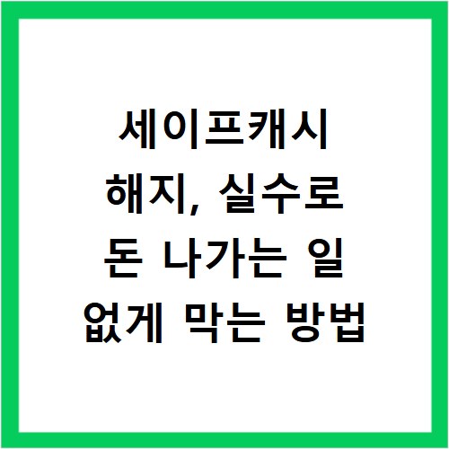 세이프캐시 해지, 실수로 돈 나가는 일 없게 막는 방법