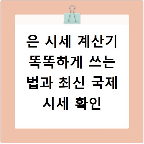 은 시세 계산기 똑똑하게 쓰는 법과 최신 국제 시세 확인