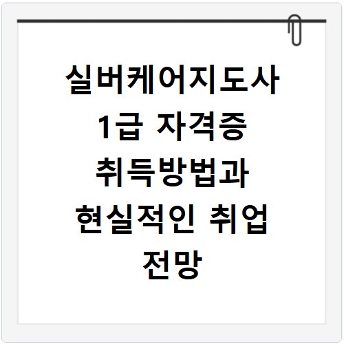 실버케어지도사 1급 자격증 취득방법과 현실적인 취업 전망