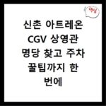 신촌 아트레온 CGV 상영관 명당 찾고 주차 꿀팁까지 한 번에