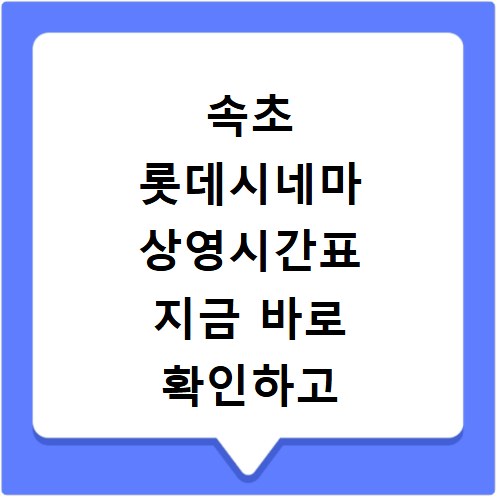 속초 롯데시네마 상영시간표 지금 바로 확인하고 알뜰하게 즐기는 법