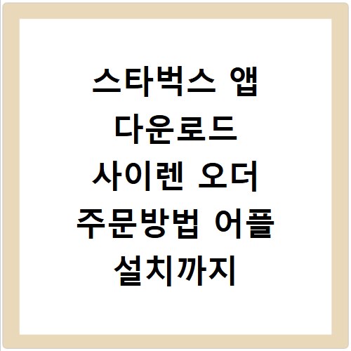 스타벅스 앱 다운로드 사이렌 오더 주문방법 어플 설치까지 한 번에