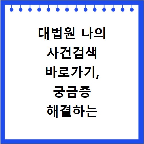 대법원 나의 사건검색 바로가기, 궁금증 해결하는 방법 안내