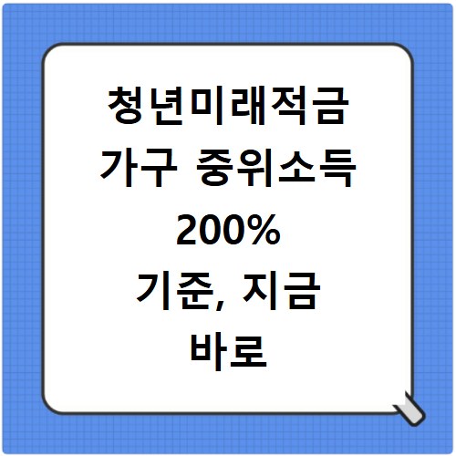 청년미래적금 가구 중위소득 200% 기준, 지금 바로 확인하세요